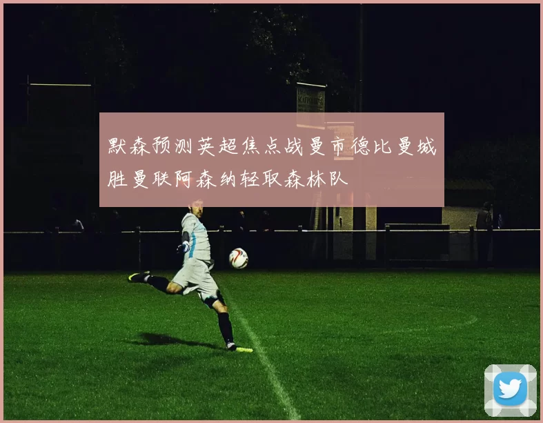 默森预测英超焦点战曼市德比曼城胜曼联阿森纳轻取森林队