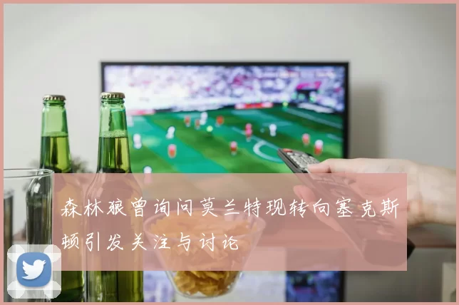 森林狼曾询问莫兰特现转向塞克斯顿引发关注与讨论