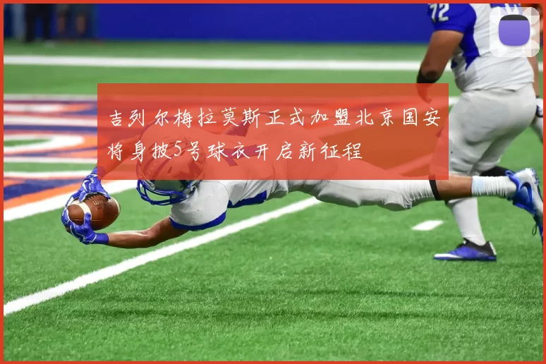 吉列尔梅拉莫斯正式加盟北京国安将身披5号球衣开启新征程