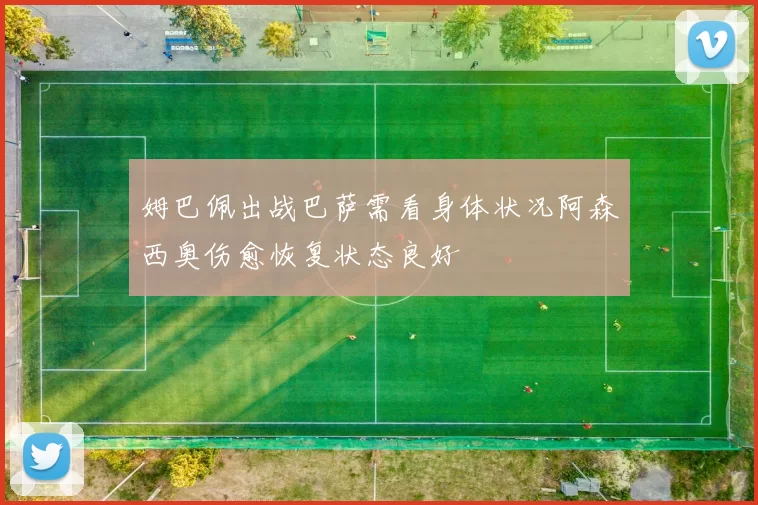 姆巴佩出战巴萨需看身体状况阿森西奥伤愈恢复状态良好